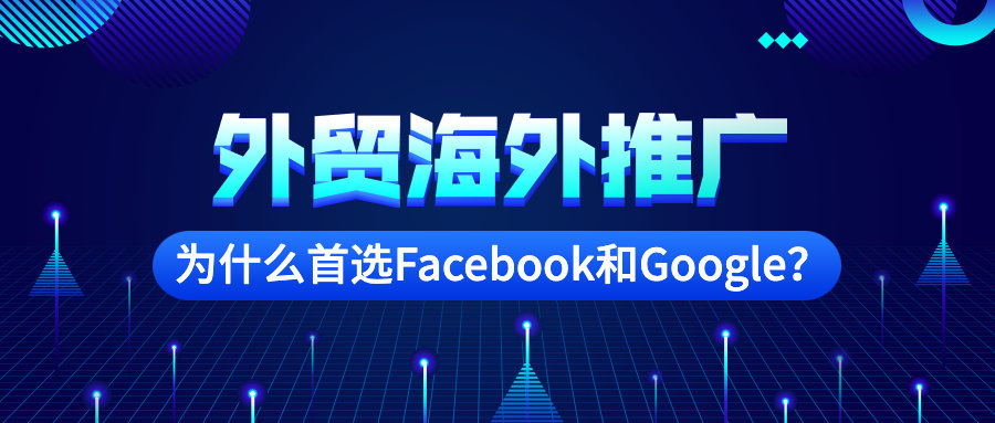 外貿(mào)海外推廣為什么首選Facebook和Google？