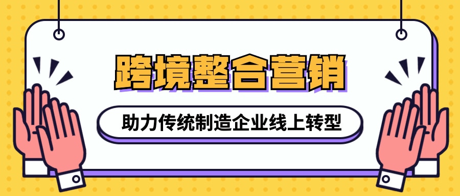 跨境整合營銷助力傳統制造企業線上轉型，接單到手軟！