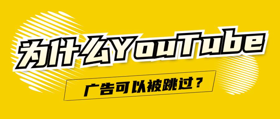 為什么YouTube廣告可以被跳過(guò)?這還能有廣告的效果嗎?