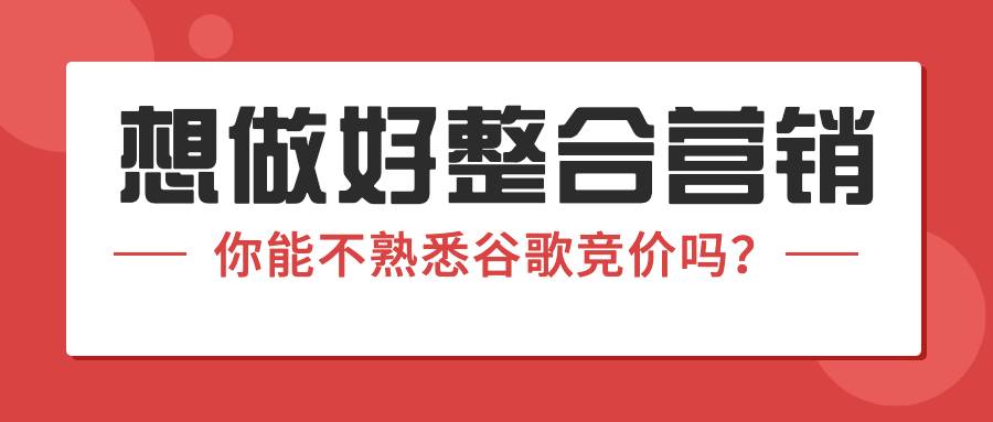 想做好整合營銷,你能不熟悉谷歌競價嗎?