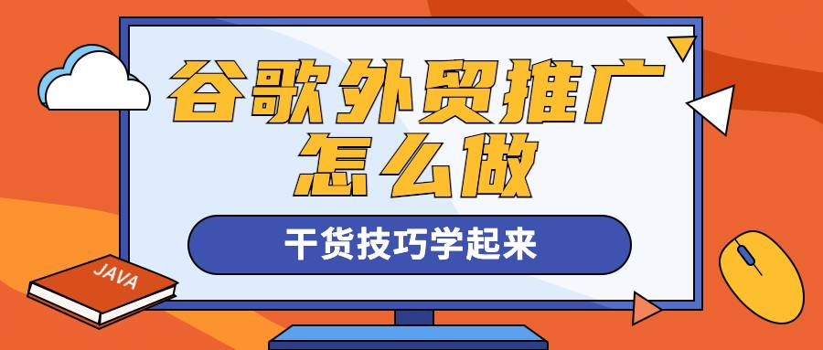 谷歌外貿推廣怎么做?干貨技巧學起來