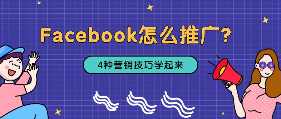 Facebook怎么推廣？4種營(yíng)銷技巧學(xué)起來(lái)