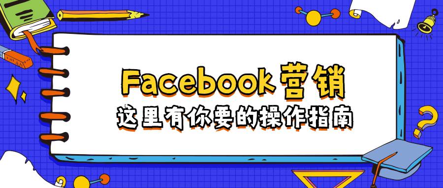 Facebook營(yíng)銷：這里有你要的操作指南