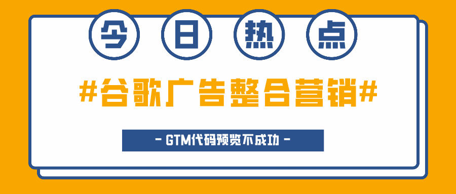 谷歌廣告整合營(yíng)銷的常見問題：GTM代碼預(yù)覽不成功